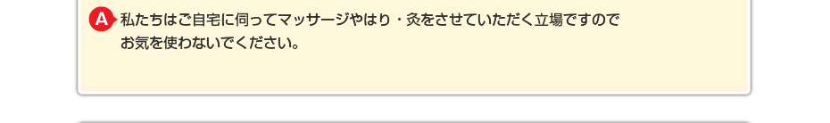 私たちはご自宅に伺ってマッサージをさせていただく立場ですので お気を使わないでください。